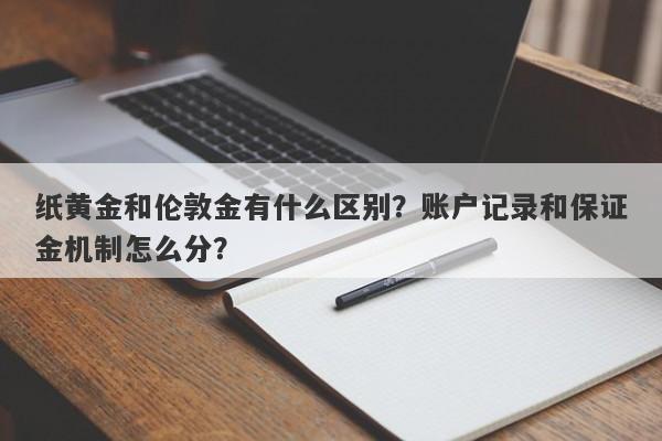 纸黄金和伦敦金有什么区别？账户记录和保证金机制怎么分？