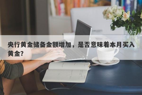 央行黄金储备金额增加，是否意味着本月买入黄金？