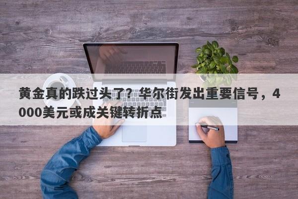 黄金真的跌过头了？华尔街发出重要信号，4000美元或成关键转折点