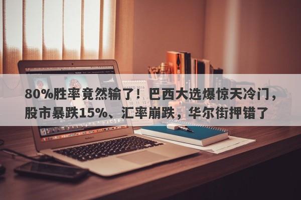 80%胜率竟然输了！巴西大选爆惊天冷门，股市暴跌15%、汇率崩跌，华尔街押错了