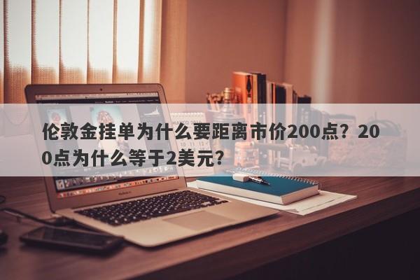 伦敦金挂单为什么要距离市价200点？200点为什么等于2美元？