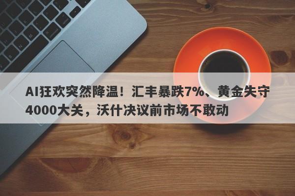 AI狂欢突然降温！汇丰暴跌7%、黄金失守4000大关，沃什决议前市场不敢动